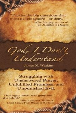 God, I Don't Understand: Unanswered Prayer, Unpunished Evil, Unanswered Promises - Watkins, James N.