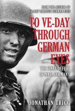 To Ve-Day Through German Eyes: The Final Defeat of Nazi Germany - Trigg, Jonathan