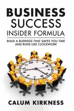 Business Success Insider Formula: Build a Business That Saves You Time and Runs Like Clockwork - Kirkness, Calum