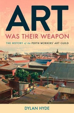 Art Was Their Weapon: The History of the Perth Workers' Art Guild - Hyde, Dylan