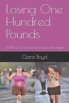 Losing One Hundred Pounds: LETTING GO of so much more than just the weight - Boyd, Clara