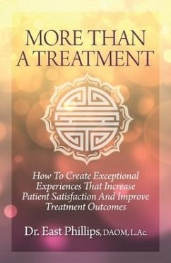 More Than a Treatment: How to Create Exceptional Experiences That Increase Patient Satisfaction and Improve Treatment Outcomes - Phillips, East
