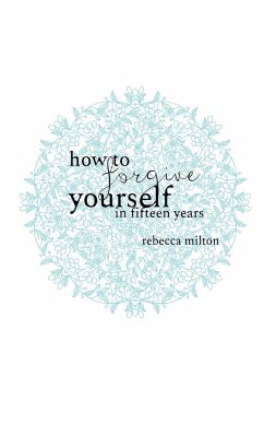 How to Forgive Yourself in Fifteen Years - Milton, Rebecca M