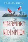 From Subserviency to Redemption: A journey through a colourful life, from humble beginnings in Trinidad's Indian community to London and beyond.