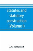 Statutes and statutory construction, including a discussion of legislative powers, constitutional regulations relative to the forms of legislation and to legislative procedure (Volume I)