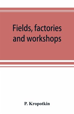 Fields, factories and workshops; or, Industry combined with agriculture and brain work with manual work - Kropotkin, P.