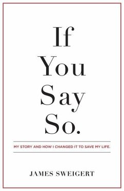 If You Say So.: My Story and How I Changed It To Save My Life - Sweigert, James