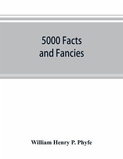 5000 facts and fancies; a cyclopaedia of important, curious, quaint, and unique information in history, literature, science, art, and nature - Henry P. Phyfe, William