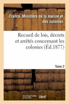 Recueil de Lois, Décrets Et Arrêtés Concernant Les Colonies. Tome 2 - Ministère de la Marine Et Des Colonies