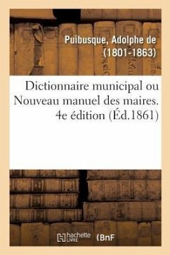 Dictionnaire Municipal, Ou Nouveau Manuel Des Maires. 4e Édition - De Puibusque, Adolphe