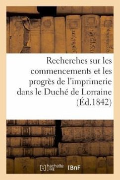 Recherches Sur Les Commencements Et Les Progrès de l'Imprimerie Dans Le Duché de Lorraine - Bruhl