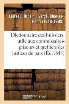 Dictionnaire Des Huissiers, Ouvrage Également Utile Aux Commissaires-Priseurs - Loiseau, Urbain