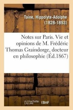 Notes Sur Paris, Vie Et Opinions de M. Frédéric Thomas Graindorge, Docteur En Philosophie - Taine, Hippolyte-Adolphe