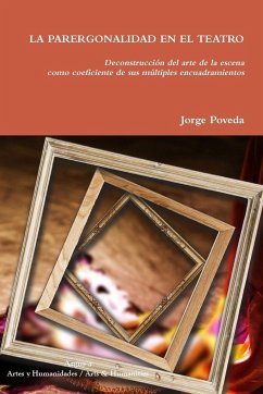 LA PARERGONALIDAD EN EL TEATRO Deconstrucción del arte de la escena como coeficiente de sus múltiples encuadramientos - Poveda, Jorge