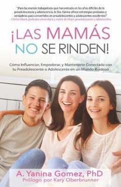 ¡Las Mamás No se Rinden!: Cómo Influenciar, Empoderar, y Mantenerte Conectada con tu Preadolescente o Adolescente en un Mundo Ruidoso - Gomez, Adlin Yanina