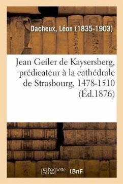 Jean Geiler de Kaysersberg, Prédicateur À La Cathédrale de Strasbourg, 1478-1510 - Dacheux-L