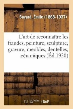 L'Art de Reconnaître Les Fraudes, Peinture, Sculpture, Gravure, Meubles, Dentelles, Céramiques - Bayard, Émile