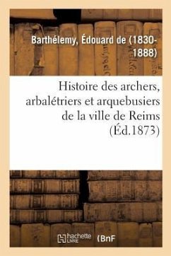 Histoire Des Archers, Arbalétriers Et Arquebusiers de la Ville de Reims - de Barthélemy, Édouard