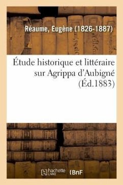 Étude Historique Et Littéraire Sur Agrippa d'Aubigné - Réaume, Eugène