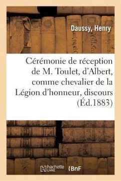 Cérémonie de Réception de M. Toulet, d'Albert, Comme Chevalier de la Légion d'Honneur: Discours, 21 Janvier 1883 - Daussy