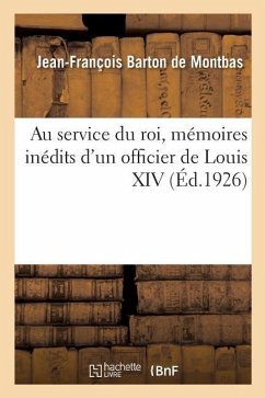 Au Service Du Roi, Mémoires Inédits d'Un Officier de Louis XIV - de Montbas, Jean-François Barton; Montbas, Léonard Barton