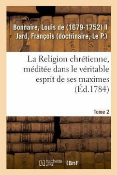 La Religion Chrétienne, Méditée Dans Le Véritable Esprit de Ses Maximes. Tome 2 - Soulange-Bodin, André