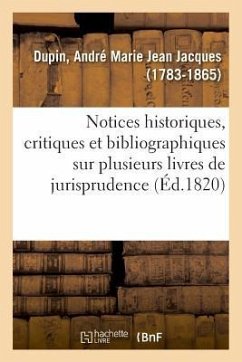 Notices Historiques, Critiques Et Bibliographiques Sur Plusieurs Livres de Jurisprudence Française - Dupin, André Marie Jean Jacques