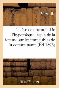 Thèse de Doctorat. de l'Hypothèque Légale de la Femme Sur Les Immeubles de la Communauté - Fauvel, B.