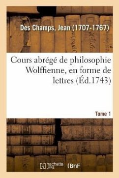 Cours Abrégé de Philosophie Wolffienne, En Forme de Lettres. Tome 1 - Des Champs, Jean