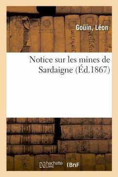 Notice Sur Les Mines de Sardaigne, Pour l'Explication de la Collection Des Minerais - Goüin, Léon