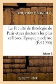 La Faculté de Théologie de Paris Et Ses Docteurs Les Plus Célèbres. Époque Moderne. Volume 5