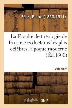 La Faculté de Théologie de Paris Et Ses Docteurs Les Plus Célèbres. Époque Moderne. Volume 5 - Féret, Pierre