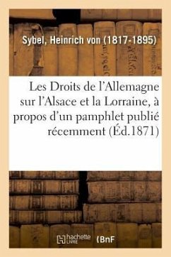 Les Droits de l'Allemagne Sur l'Alsace Et La Lorraine, À Propos d'Un Pamphlet Publié Récemment - Sybel, Heinrich Von