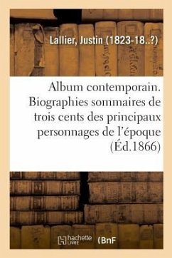 Album Contemporain. Biographies Sommaires de Trois Cents Des Principaux Personnages de Notre Époque - Lallier, Justin