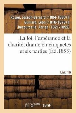 La Foi, l'Espérance Et La Charité, Drame En Cinq Actes Et Six Parties - Rosier, Joseph-Bernard