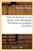 Thèse de Doctorat. La Loi Pénale Et Les Délinquants d'Habitude Incorrigibles: Faculté de Droit de Paris, 22 Novembre 1898