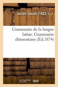 Grammaire de la Langue Latine, Ramenée Aux Principes Les Plus Simples, Grammaire Élémentaire - Leclair, Lucien