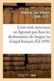 Cent Mots Nouveaux Ne Figurant Pas Dans Les Dictionnaires de Langue Ou d'Argot Français