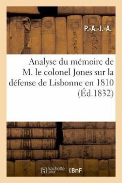 Analyse Du Mémoire de M. Le Colonel Jones Sur La Défense de Lisbonne En 1810 - P. -A -J -A