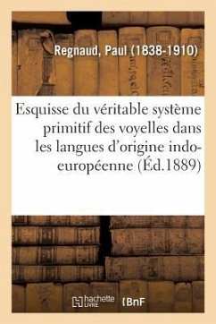 Esquisse Du Véritable Système Primitif Des Voyelles Dans Les Langues d'Origine Indo-Européenne - Regnaud, Paul