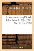 Les Oeuvres Complètes de Jules Renard: 1864-1910. Vol. 10