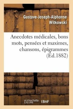 Anecdotes Médicales, Bons Mots, Pensées Et Maximes, Chansons, Épigrammes - Witkowski, Gustave-Joseph-Alphonse