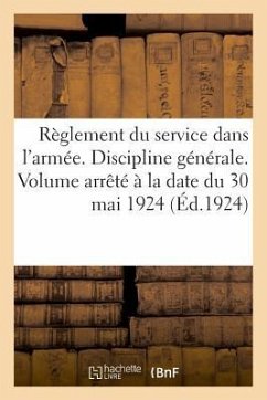 Règlement Du Service Dans l'Armée. Discipline Générale. Volume Arrêté À La Date Du 30 Mai 1924: Des Pensions, Primes Et Allocations de Guerre Et de la - Impr -Éditeurs Charles-Lavauzelle Et Cie