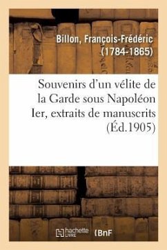 Souvenirs d'Un Vélite de la Garde Sous Napoléon Ier, Extraits de Manuscrits - Billon, François-Frédéric