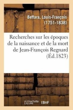 Recherches Sur Les Époques de la Naissance Et de la Mort de Jean-François Regnard - Beffara, Louis-François