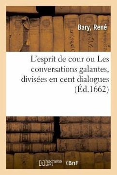 L'Esprit de Cour Ou Les Conversations Galantes, Divisées En Cent Dialogues - Bary, René