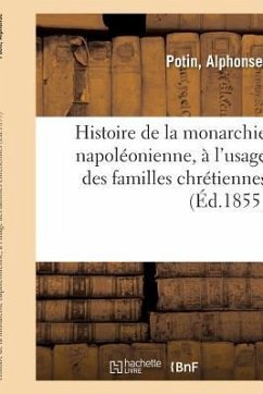 Histoire de la Monarchie Napoléonienne, À l'Usage Des Familles Chrétiennes: Et Des Maisons d'Éducation - Potin, Alphonse