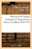 Petit Cours de Langue Française À l'Usage de Mes Élèves. 4e Édition