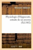 Physiologie d'Hippocrate, Extraite de Ses Oeuvres, Commençant Par La Traduction Libre