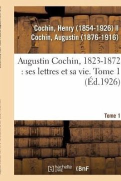 Augustin Cochin, 1823-1872: Ses Lettres Et Sa Vie. Tome 1 - Cochin, Henry